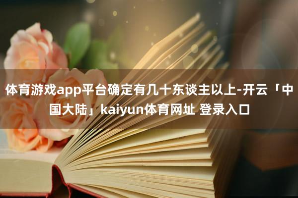 体育游戏app平台确定有几十东谈主以上-开云「中国大陆」kaiyun体育网址 登录入口