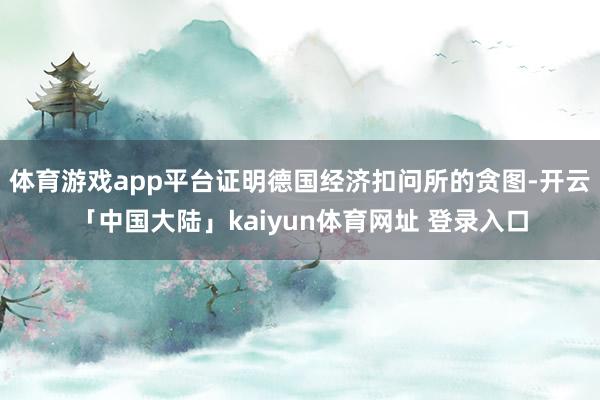 体育游戏app平台证明德国经济扣问所的贪图-开云「中国大陆」kaiyun体育网址 登录入口