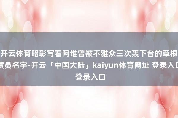 开云体育昭彰写着阿谁曾被不雅众三次轰下台的草根演员名字-开云「中国大陆」kaiyun体育网址 登录入口