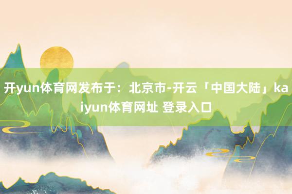开yun体育网发布于：北京市-开云「中国大陆」kaiyun体育网址 登录入口