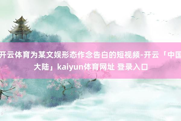 开云体育为某文娱形态作念告白的短视频-开云「中国大陆」kaiyun体育网址 登录入口