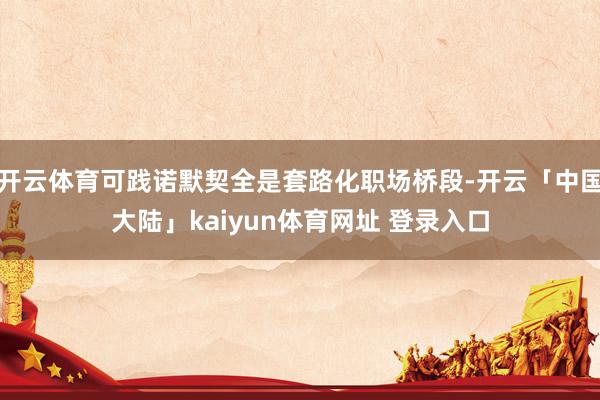 开云体育可践诺默契全是套路化职场桥段-开云「中国大陆」kaiyun体育网址 登录入口