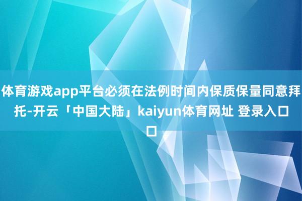 体育游戏app平台必须在法例时间内保质保量同意拜托-开云「中国大陆」kaiyun体育网址 登录入口