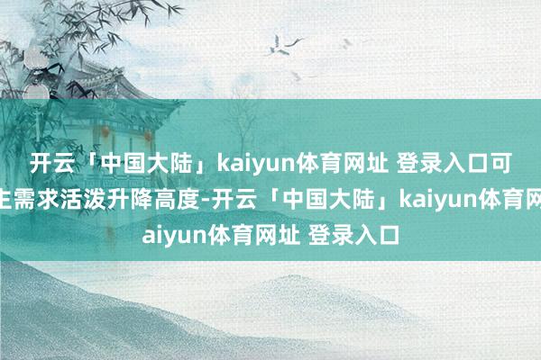 开云「中国大陆」kaiyun体育网址 登录入口可确认老东谈主需求活泼升降高度-开云「中国大陆」kaiyun体育网址 登录入口