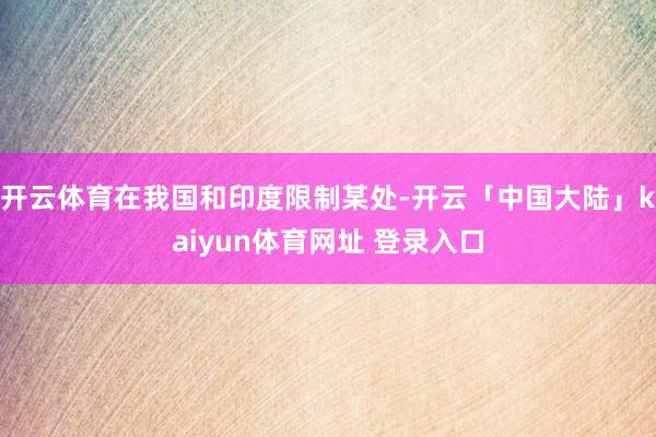 开云体育在我国和印度限制某处-开云「中国大陆」kaiyun体育网址 登录入口