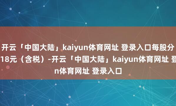 开云「中国大陆」kaiyun体育网址 登录入口每股分成0.2918元(含税)-开云「中国大陆」kaiyun体育网址 登录入口