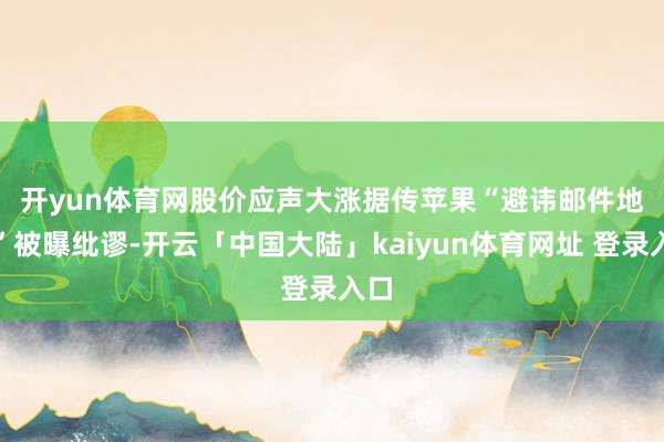 开yun体育网股价应声大涨　　据传苹果“避讳邮件地址”被曝纰谬-开云「中国大陆」kaiyun体育网址 登录入口