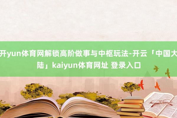 开yun体育网解锁高阶做事与中枢玩法-开云「中国大陆」kaiyun体育网址 登录入口