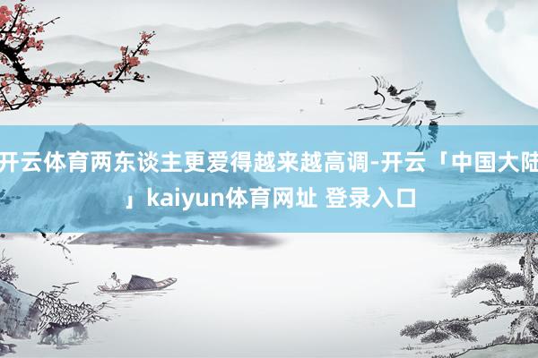 开云体育两东谈主更爱得越来越高调-开云「中国大陆」kaiyun体育网址 登录入口
