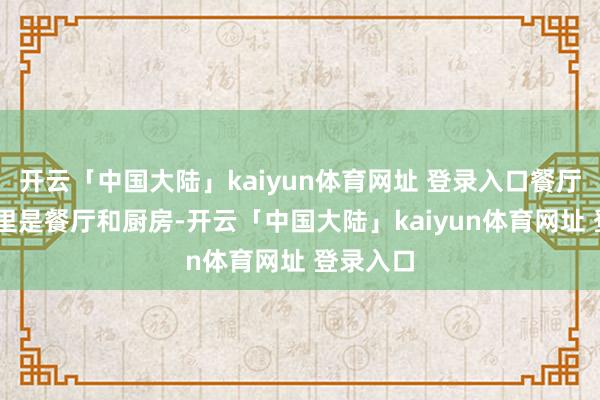 开云「中国大陆」kaiyun体育网址 登录入口餐厅 厨房往里是餐厅和厨房-开云「中国大陆」kaiyun体育网址 登录入口