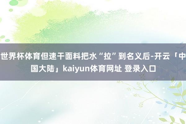 世界杯体育但速干面料把水“拉”到名义后-开云「中国大陆」kaiyun体育网址 登录入口