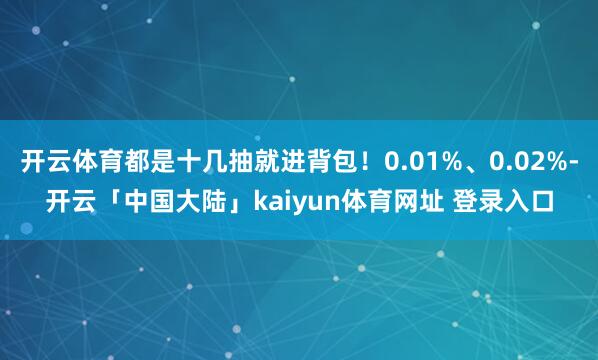 开云体育都是十几抽就进背包!0.01%、0.02%-开云「中国大陆」kaiyun体育网址 登录入口