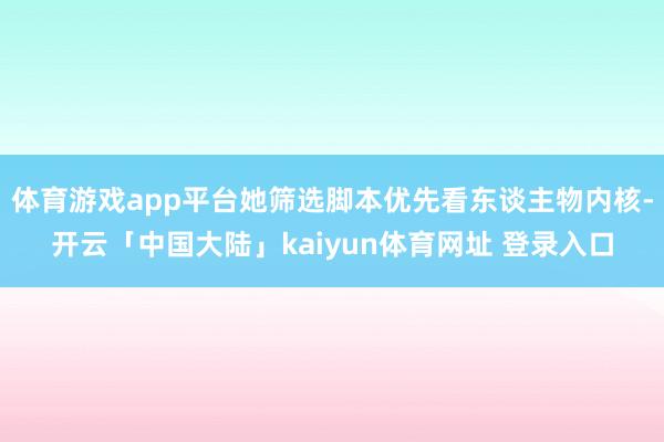 体育游戏app平台她筛选脚本优先看东谈主物内核-开云「中国大陆」kaiyun体育网址 登录入口