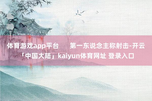 体育游戏app平台      第一东说念主称射击-开云「中国大陆」kaiyun体育网址 登录入口