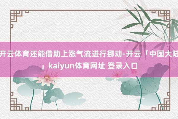 开云体育还能借助上涨气流进行挪动-开云「中国大陆」kaiyun体育网址 登录入口