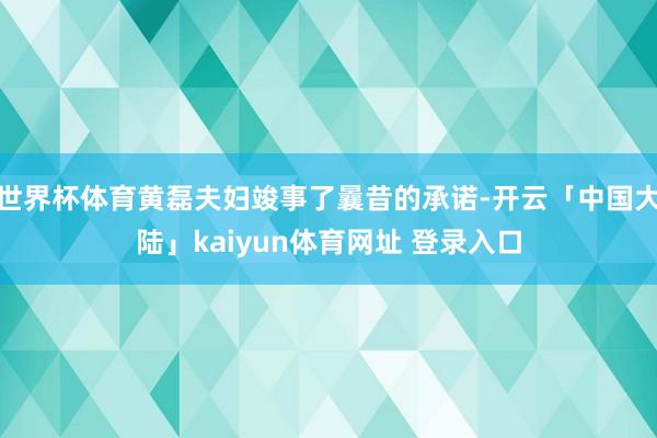 世界杯体育黄磊夫妇竣事了曩昔的承诺-开云「中国大陆」kaiyun体育网址 登录入口