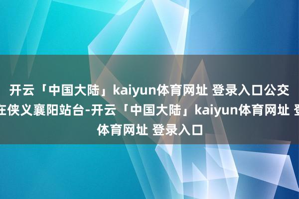 开云「中国大陆」kaiyun体育网址 登录入口公交车泊岸在侠义襄阳站台-开云「中国大陆」kaiyun体育网址 登录入口