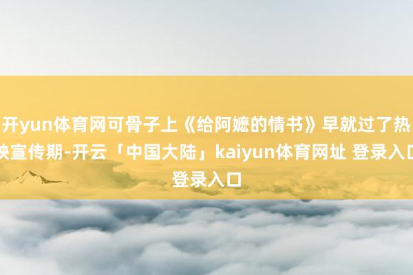开yun体育网可骨子上《给阿嬷的情书》早就过了热映宣传期-开云「中国大陆」kaiyun体育网址 登录入口