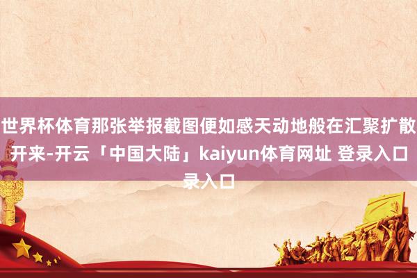 世界杯体育那张举报截图便如感天动地般在汇聚扩散开来-开云「中国大陆」kaiyun体育网址 登录入口