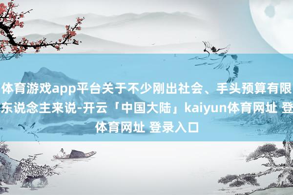 体育游戏app平台关于不少刚出社会、手头预算有限的年青东说念主来说-开云「中国大陆」kaiyun体育网址 登录入口
