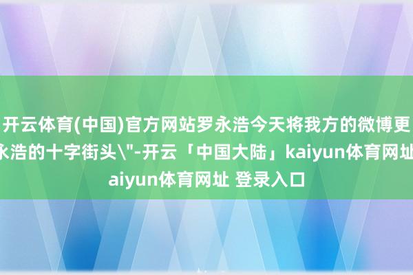 开云体育(中国)官方网站罗永浩今天将我方的微博更名为
