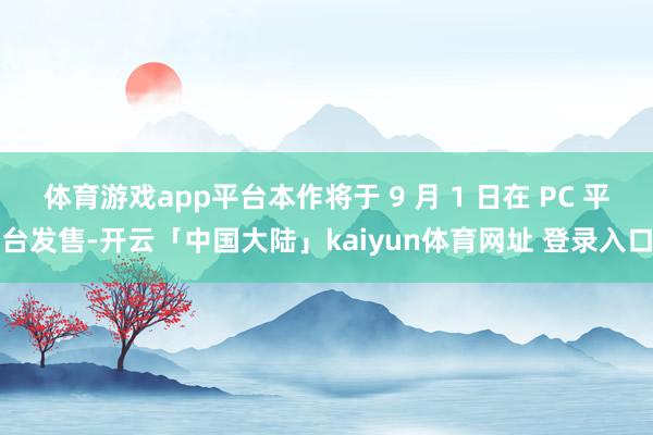 体育游戏app平台本作将于 9 月 1 日在 PC 平台发售-开云「中国大陆」kaiyun体育网址 登录入口