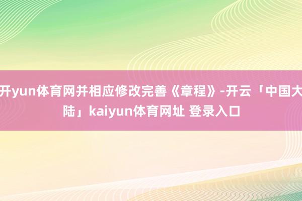 开yun体育网并相应修改完善《章程》-开云「中国大陆」kaiyun体育网址 登录入口