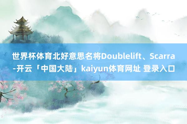 世界杯体育北好意思名将Doublelift、Scarra-开云「中国大陆」kaiyun体育网址 登录入口