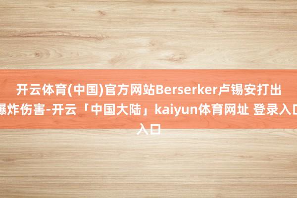 开云体育(中国)官方网站Berserker卢锡安打出爆炸伤害-开云「中国大陆」kaiyun体育网址 登录入口