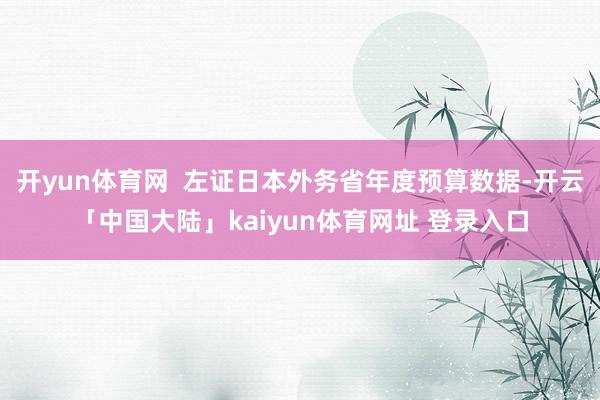 开yun体育网  左证日本外务省年度预算数据-开云「中国大陆」kaiyun体育网址 登录入口