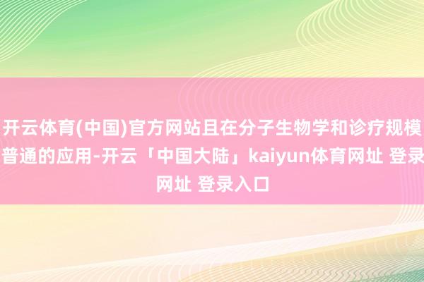 开云体育(中国)官方网站且在分子生物学和诊疗规模具有普通的应用-开云「中国大陆」kaiyun体育网址 登录入口