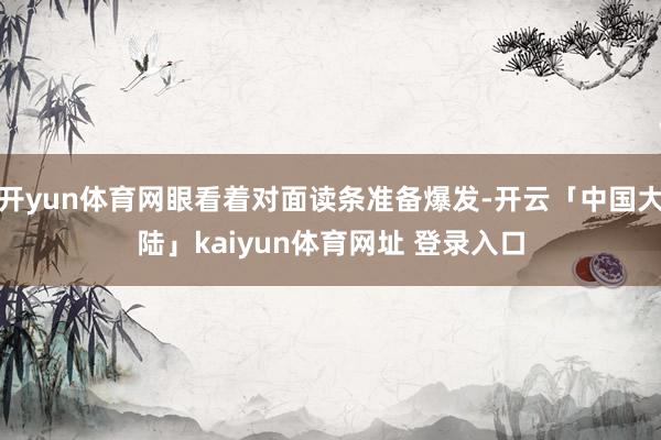 开yun体育网眼看着对面读条准备爆发-开云「中国大陆」kaiyun体育网址 登录入口