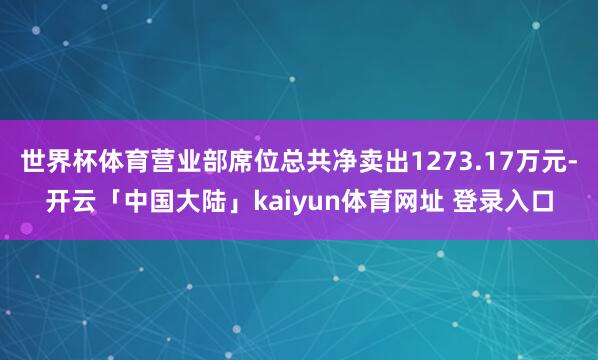 世界杯体育营业部席位总共净卖出1273.17万元-开云「中国大陆」kaiyun体育网址 登录入口
