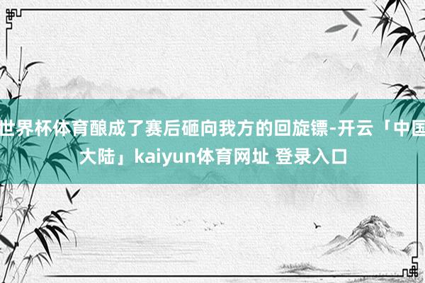 世界杯体育酿成了赛后砸向我方的回旋镖-开云「中国大陆」kaiyun体育网址 登录入口