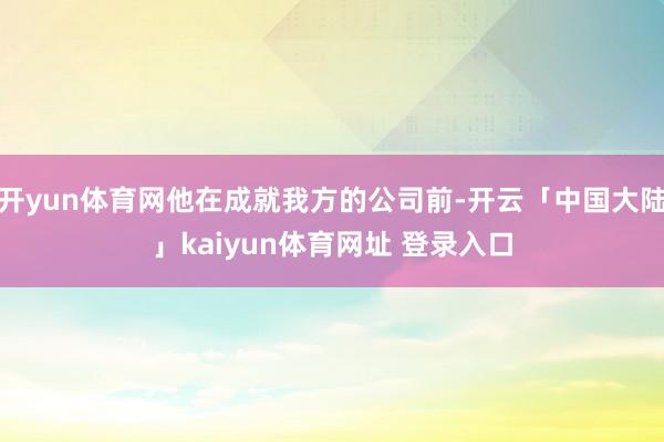 开yun体育网他在成就我方的公司前-开云「中国大陆」kaiyun体育网址 登录入口