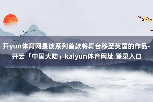 开yun体育网是该系列首款将舞台移至英国的作品-开云「中国大陆」kaiyun体育网址 登录入口