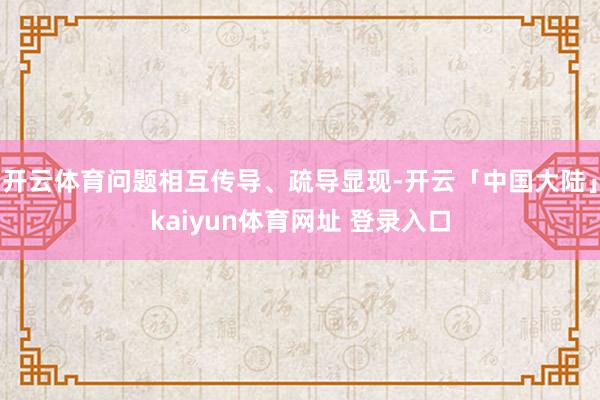 开云体育问题相互传导、疏导显现-开云「中国大陆」kaiyun体育网址 登录入口