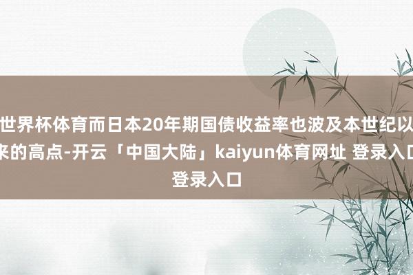 世界杯体育而日本20年期国债收益率也波及本世纪以来的高点-开云「中国大陆」kaiyun体育网址 登录入口