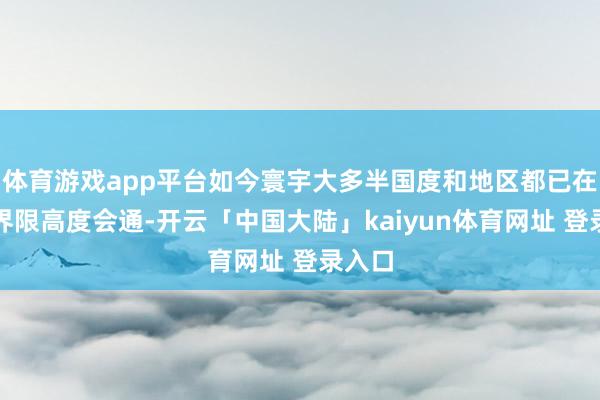 体育游戏app平台如今寰宇大多半国度和地区都已在买卖界限高度会通-开云「中国大陆」kaiyun体育网址 登录入口