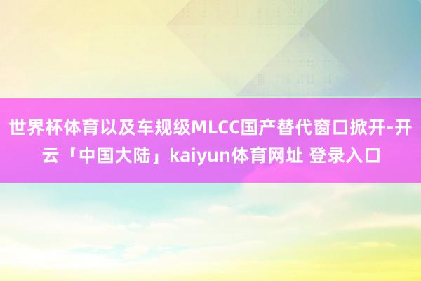 世界杯体育以及车规级MLCC国产替代窗口掀开-开云「中国大陆」kaiyun体育网址 登录入口