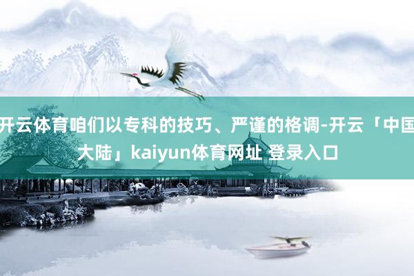 开云体育咱们以专科的技巧、严谨的格调-开云「中国大陆」kaiyun体育网址 登录入口