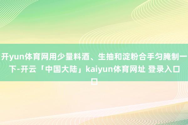 开yun体育网用少量料酒、生抽和淀粉合手匀腌制一下-开云「中国大陆」kaiyun体育网址 登录入口