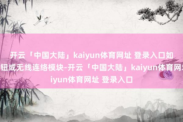 开云「中国大陆」kaiyun体育网址 登录入口如音量治愈按钮或无线连络模块-开云「中国大陆」kaiyun体育网址 登录入口