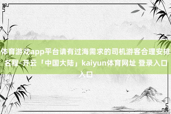 体育游戏app平台请有过海需求的司机游客合理安排名程-开云「中国大陆」kaiyun体育网址 登录入口