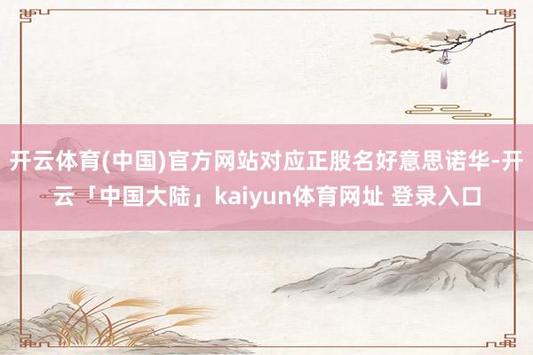 开云体育(中国)官方网站对应正股名好意思诺华-开云「中国大陆」kaiyun体育网址 登录入口