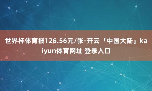世界杯体育报126.56元/张-开云「中国大陆」kaiyun体育网址 登录入口