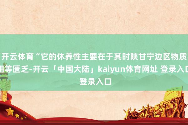 开云体育“它的休养性主要在于其时陕甘宁边区物质相等匮乏-开云「中国大陆」kaiyun体育网址 登录入口