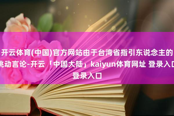 开云体育(中国)官方网站由于台湾省指引东说念主的挑动言论-开云「中国大陆」kaiyun体育网址 登录入口