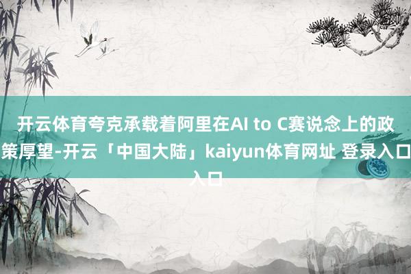 开云体育夸克承载着阿里在AI to C赛说念上的政策厚望-开云「中国大陆」kaiyun体育网址 登录入口