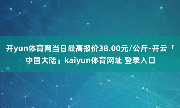开yun体育网当日最高报价38.00元/公斤-开云「中国大陆」kaiyun体育网址 登录入口